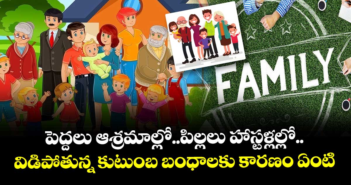 Family Relationship : పెద్దలు ఆశ్రమాల్లో.. పిల్లలు హాస్టళ్లల్లో.. విడిపోతున్న కుటుంబ బంధాలకు కారణం ఏంటీ..?
