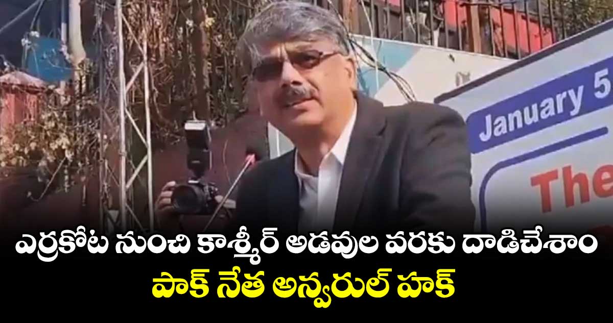 ఎర్రకోట నుంచి కాశ్మీర్ అడవుల వరకు దాడిచేశాం..పాక్ నేత అన్వరుల్‌‌‌‌ హక్