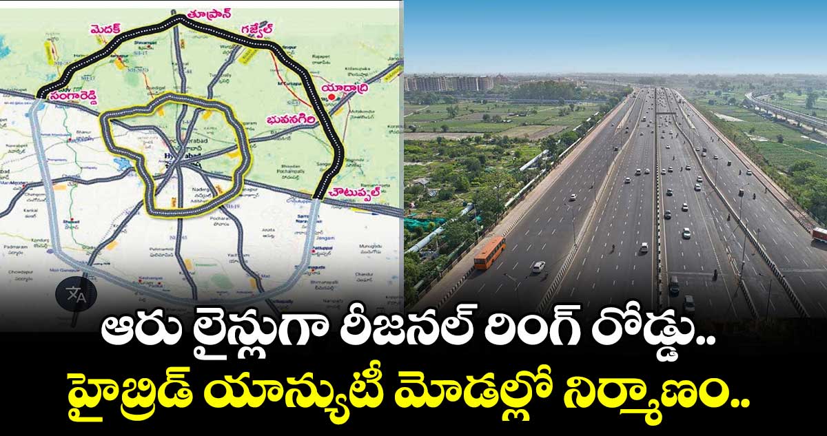 ఆరు లైన్లుగా రీజనల్ రింగ్ రోడ్డు.. హైబ్రిడ్ యాన్యుటీ మోడల్లో నిర్మాణం.. 
