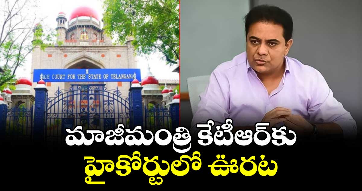 మాజీమంత్రి కేటీఆర్‎కు హైకోర్టులో ఊరట