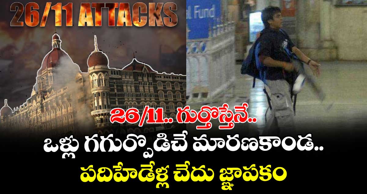 26/11.. గుర్తొస్తేనే ఒళ్లు గగుర్పొడిచే మారణకాండ.. పదిహేడేళ్ల చేదు జ్ఞాపకం