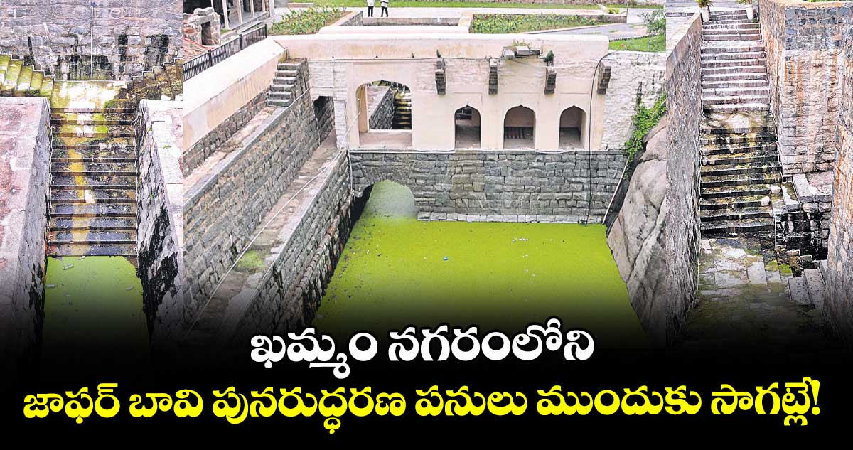 ఖమ్మం నగరంలోని జాఫర్ బావి పునరుద్ధరణ పనులు ముందుకు సాగట్లే!