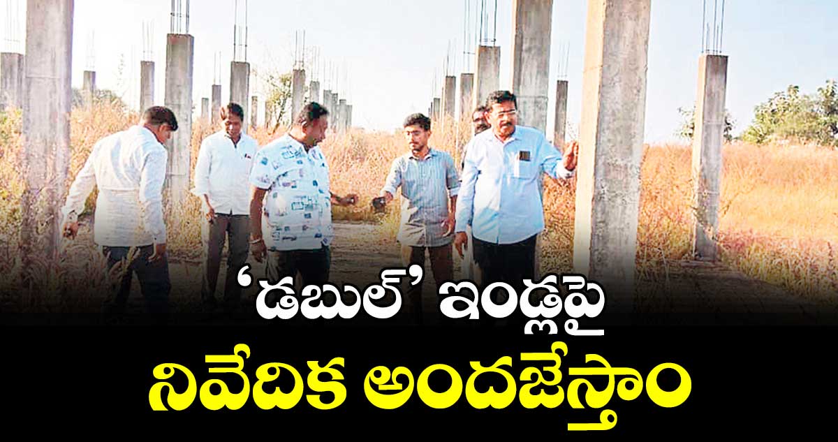 ‘డబుల్’ ఇండ్లపై నివేదిక అందజేస్తాం : డీఈ మల్లేశం