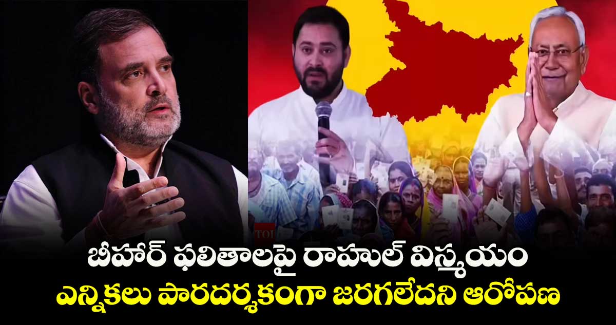 బీహార్ ఫలితాలపై రాహుల్ విస్మయం.. ఎన్నికలు పారదర్శకంగా జరగలేదని ఆరోపణ