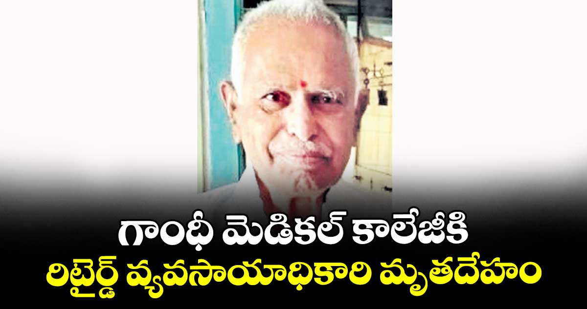 గాంధీ మెడికల్ కాలేజీకి   రిటైర్డ్ వ్యవసాయాధికారి మృతదేహం