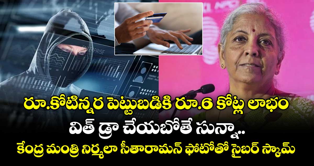 రూ.కోటిన్నర పెట్టుబడికి రూ.6 కోట్ల లాభం.. విత్ డ్రా చేయబోతే సున్నా.. కేంద్ర మంత్రి నిర్మలా సీతారామన్ ఫోటోతో సైబర్ స్కామ్