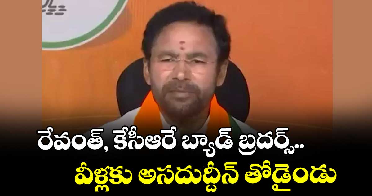 రేవంత్, కేసీఆరే బ్యాడ్ బ్రదర్స్.. వీళ్లకు అసదుద్దీన్ తోడైండు: కిషన్రెడ్డి