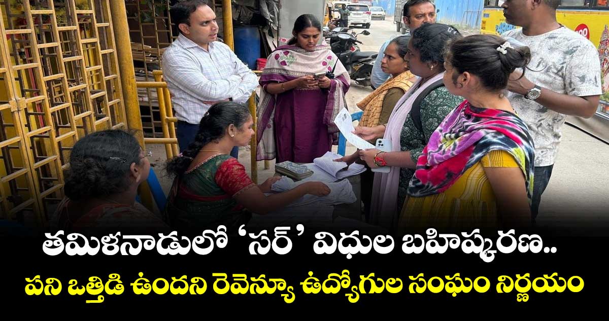తమిళనాడులో ‘సర్‌‌‌‌’ విధుల బహిష్కరణ.. పని ఒత్తిడి ఉందని రెవెన్యూ ఉద్యోగుల సంఘం నిర్ణయం