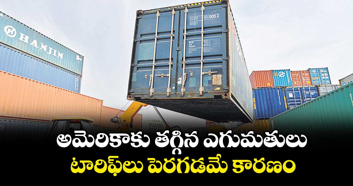 అమెరికాకు తగ్గిన ఎగుమతులు.. టారిఫ్‌‌‌‌లు పెరగడమే కారణం 