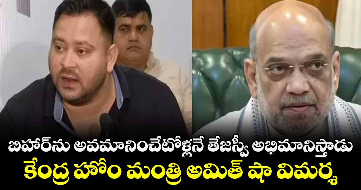 బిహార్ ను అవమానించేటోళ్లనే తేజస్వీ అభిమానిస్తాడు ..    కేంద్ర హోం మంత్రి అమిత్ షా విమర్శ
