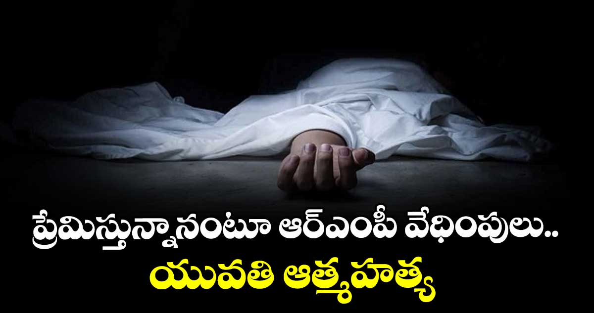 ప్రేమిస్తున్నానంటూ ఆర్‌‌ఎంపీ వేధింపులు.. యువతి ఆత్మహత్య