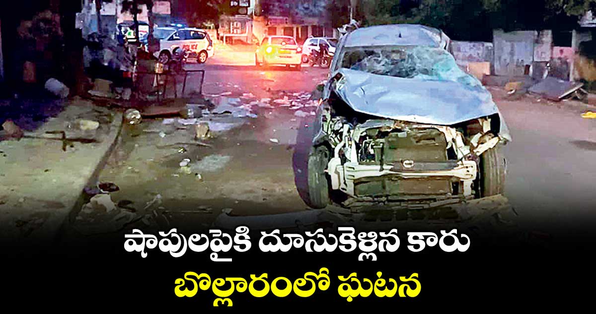 షాపులపైకి  దూసుకెళ్లిన కారు... బొల్లారంలో ఘటన
