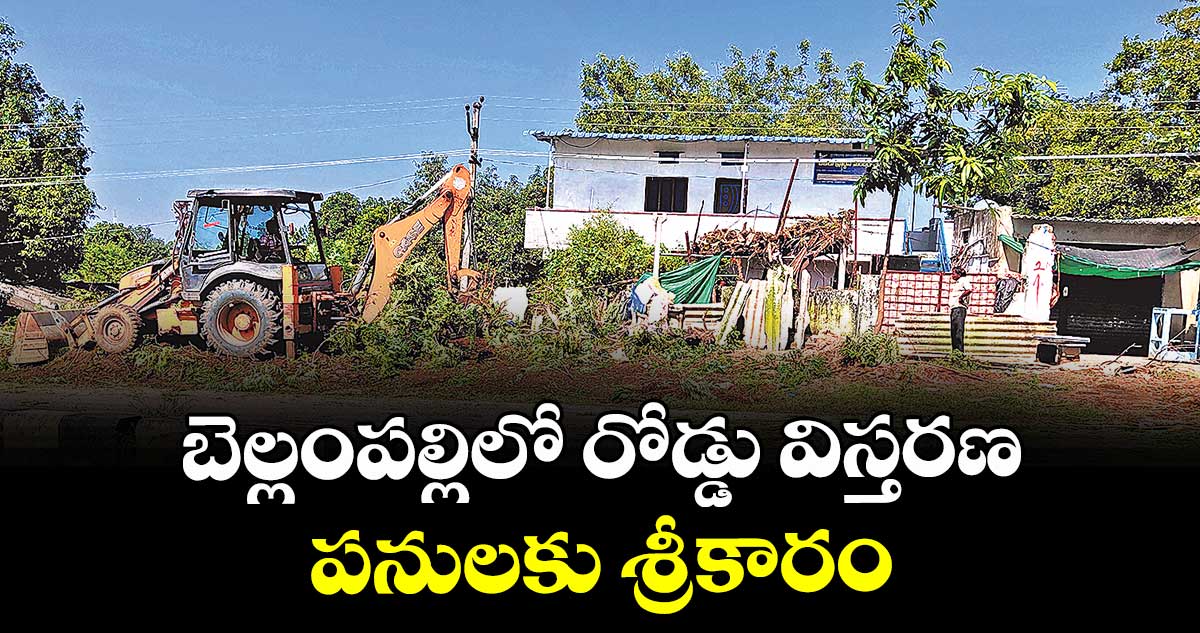 బెల్లంపల్లిలో రోడ్డు విస్తరణ పనులకు శ్రీకారం