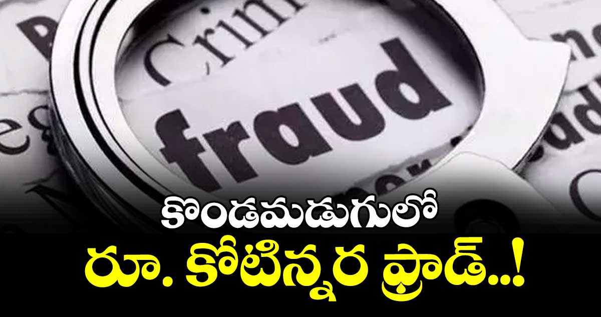 కొండమడుగులో రూ. కోటిన్నర ఫ్రాడ్..!