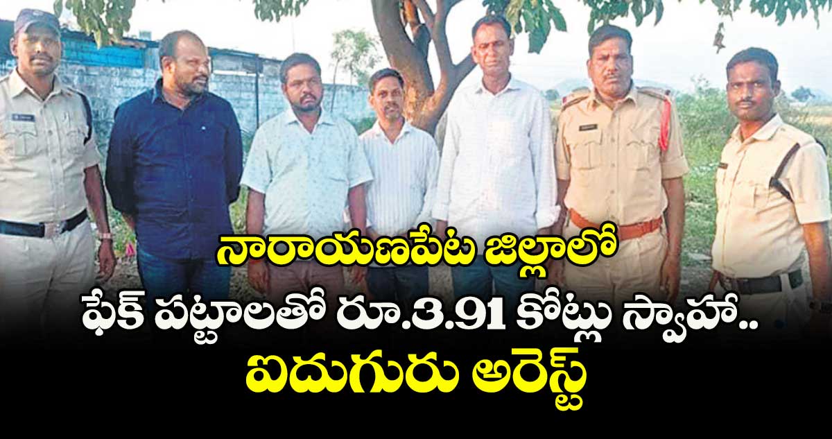 నారాయణపేట జిల్లాలో ఫేక్ పట్టాలతో రూ.3.91 కోట్లు స్వాహా..ఐదుగురు అరెస్ట్
