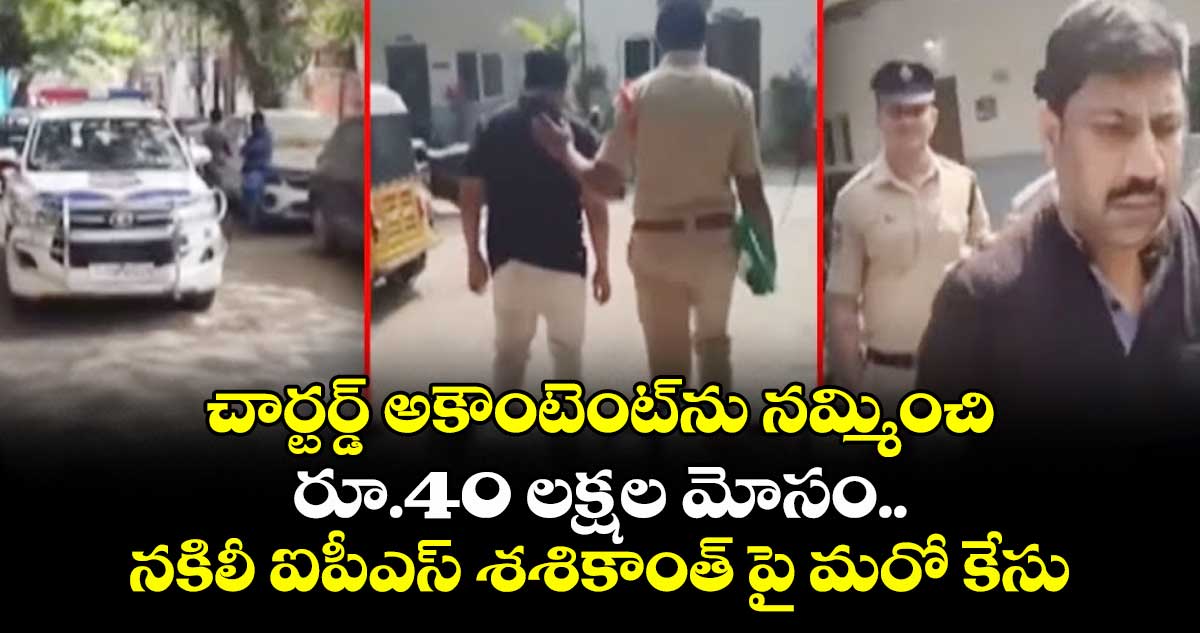 చార్టర్డ్ అకౌంటెంట్ ను నమ్మించిరూ.40 లక్షల మోసం..నకిలీ ఐపీఎస్ శశికాంత్ పై మరో కేసు