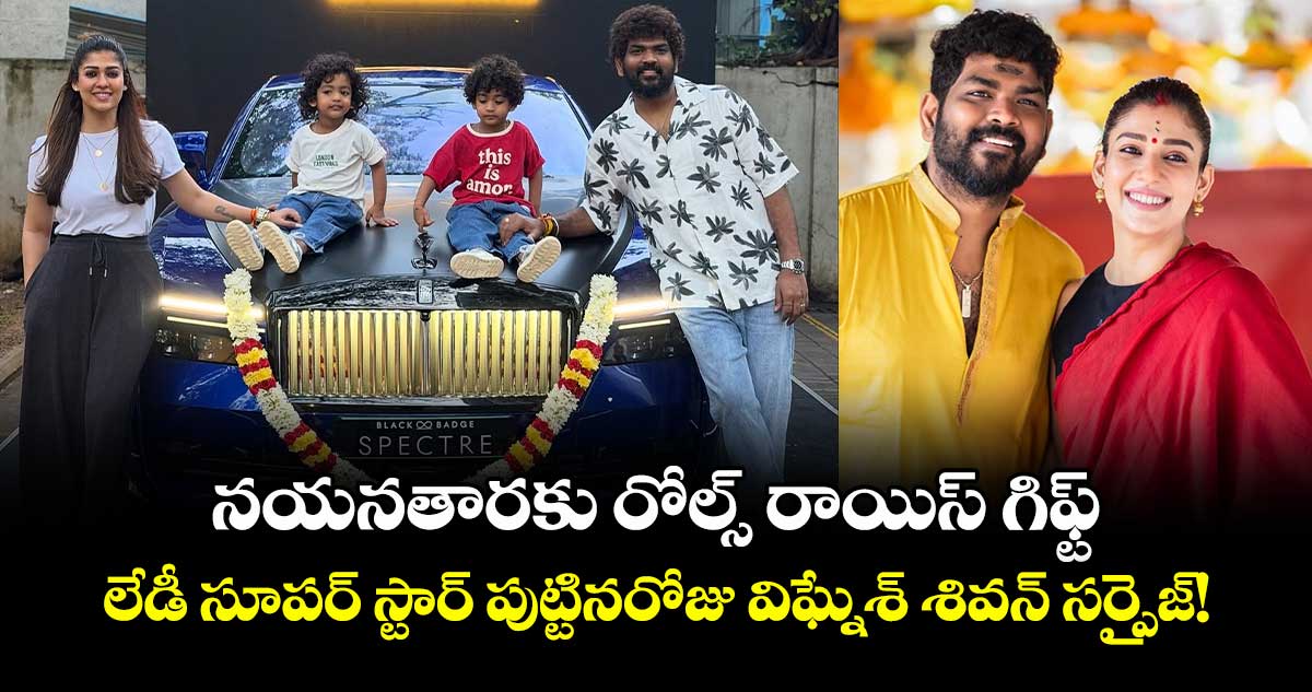  Nayanthara: నయనతారకు రోల్స్ రాయిస్ గిఫ్ట్.. లేడీ సూపర్ స్టార్ పుట్టినరోజు విఘ్నేశ్ శివన్ సర్ప్రైజ్!