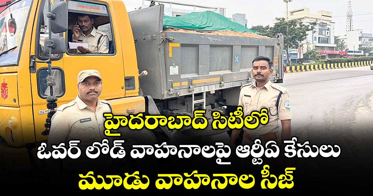హైదరాబాద్ సిటీలో ఓవర్ లోడ్ వాహనాలపై ఆర్టీఏ కేసులు.. మూడు వాహనాల సీజ్