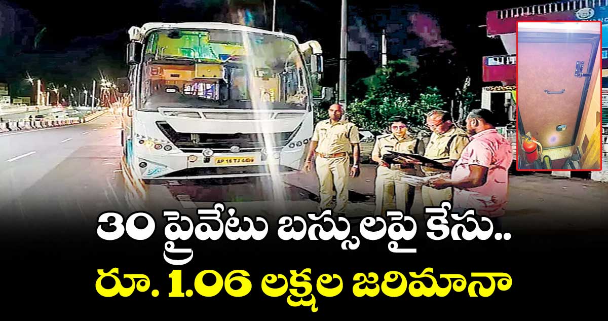 30 ప్రైవేటు బస్సులపై కేసు..రూ. 1.06 లక్షల జరిమానా