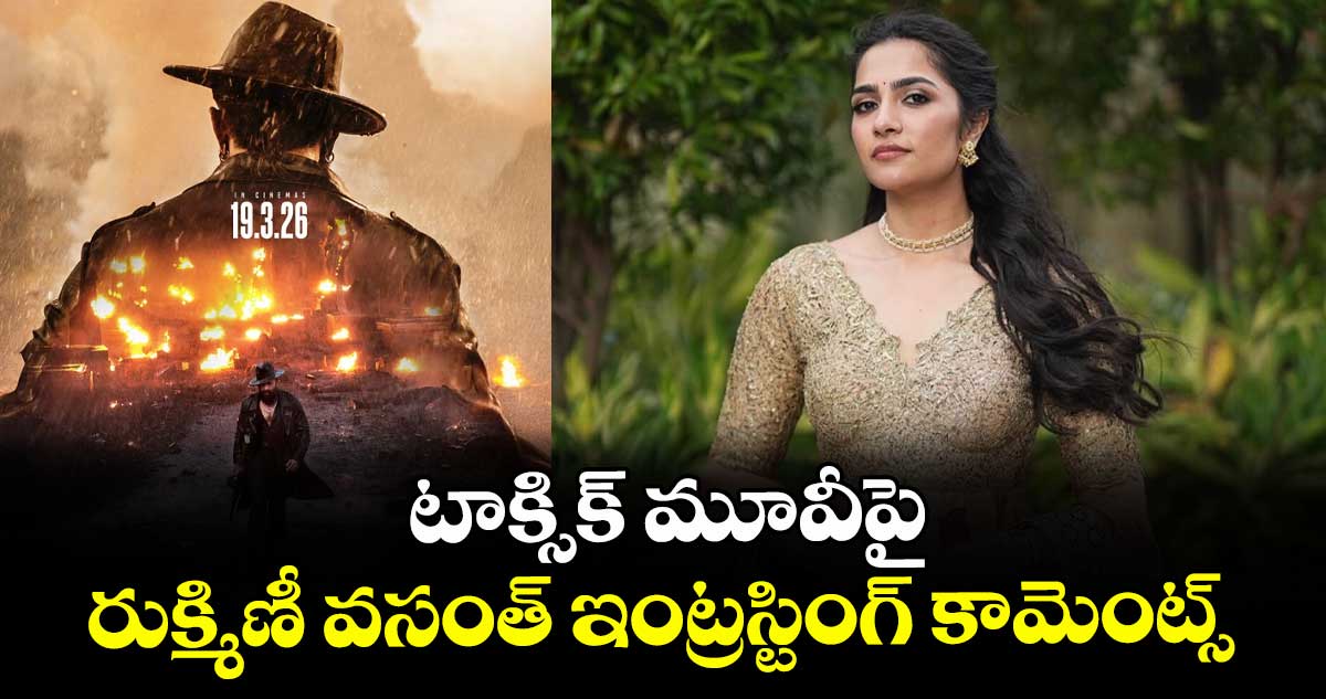 టాక్సిక్ మూవీపై రుక్మిణీ వసంత్ ఇంట్రస్టింగ్ కామెంట్స్
