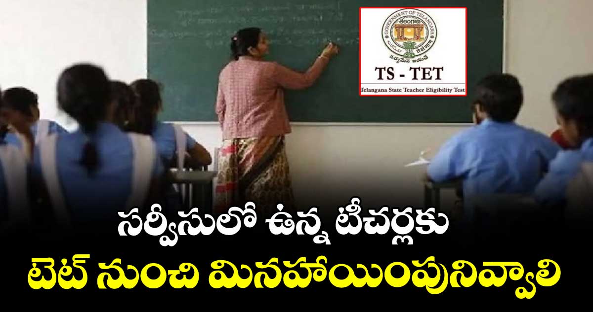 సర్వీసులో ఉన్న టీచర్లకు  టెట్ నుంచి మినహాయింపునివ్వాలి : అబ్దుల్లా 