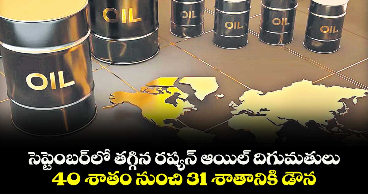 సెప్టెంబర్‌‌‌‌‌‌‌‌‌‌‌‌‌‌‌‌⁭లో తగ్గిన రష్యన్‌‌‌‌‌‌‌‌ ఆయిల్ దిగుమతులు.. 40 శాతం నుంచి  31 శాతానికి డౌన్‌‌‌‌‌‌‌‌