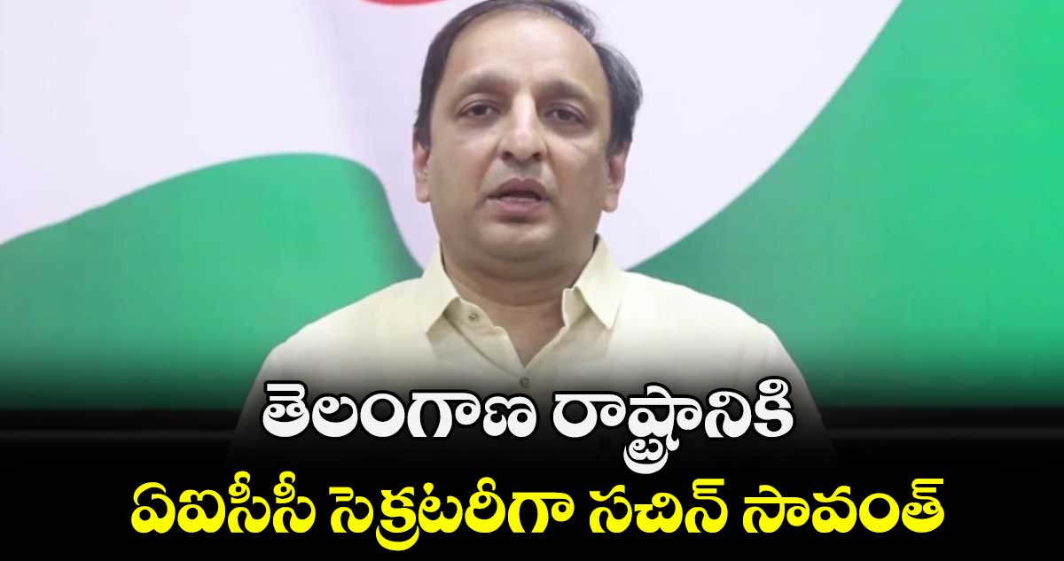 తెలంగాణ రాష్ట్రానికి ఏఐసీసీ సెక్రటరీగా సచిన్ సావంత్