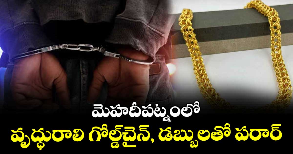 మెహదీపట్నంలో వృద్ధురాలి గోల్డ్చైన్, డబ్బులతో పరార్