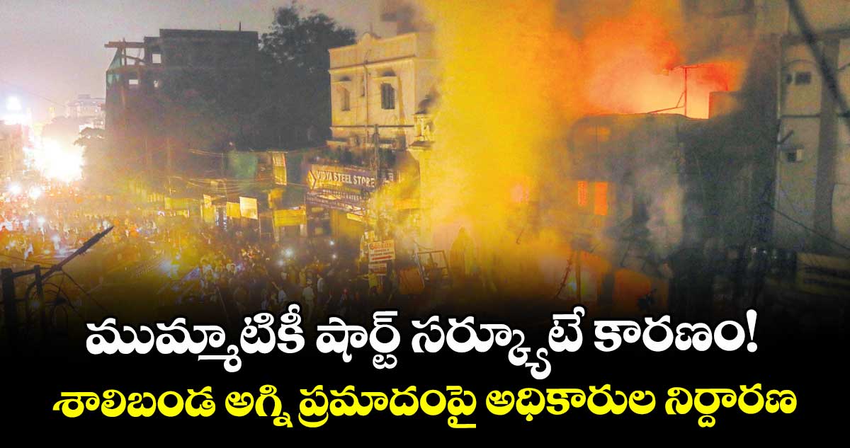  ముమ్మాటికీ షార్ట్ సర్క్యూటే కారణం!..శాలిబండ అగ్ని ప్రమాదంపై పోలీస్, ఫోరెన్సిక్, ఫైర్ సేఫ్టీ ఆఫీసర్ల క్లారిటీ 