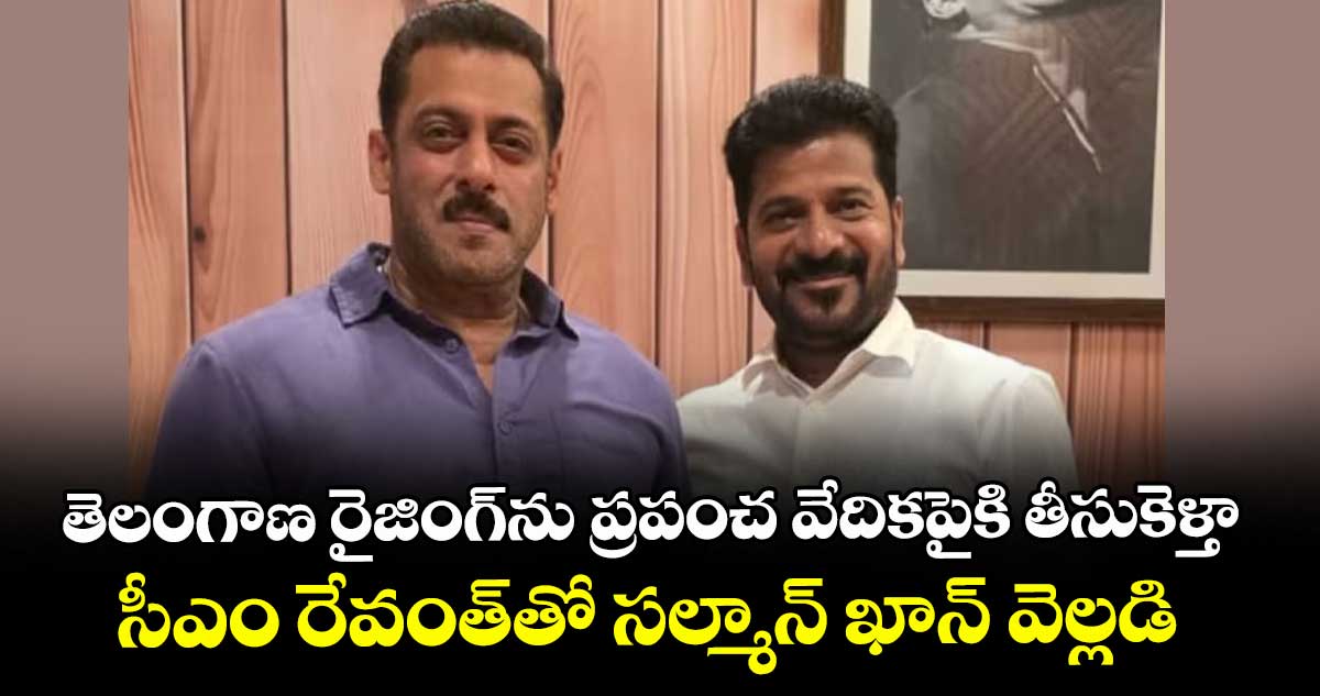 తెలంగాణ రైజింగ్ను ప్రపంచ వేదికపైకి తీసుకెళ్తా సీఎం రేవంత్తో సల్మాన్ ఖాన్ వెల్లడి