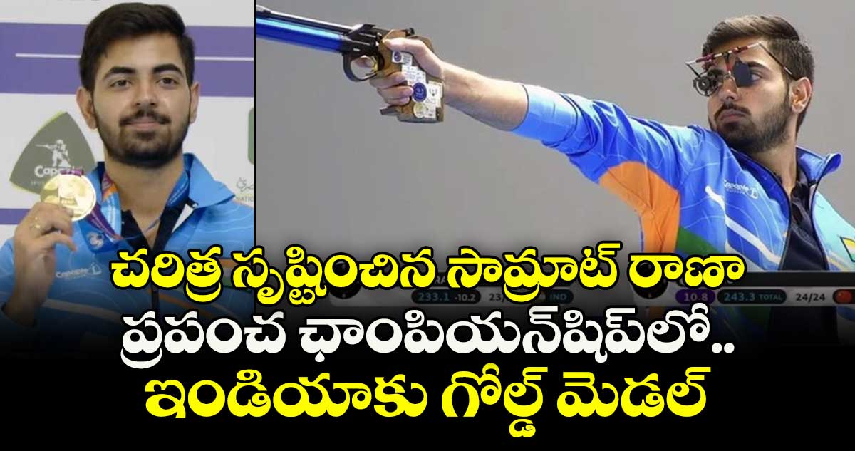 ISSF World Championship: చరిత్ర సృష్టించిన సామ్రాట్ రాణా.. ప్రపంచ ఛాంపియన్‌షిప్‌లో ఇండియాకు గోల్డ్ మెడల్