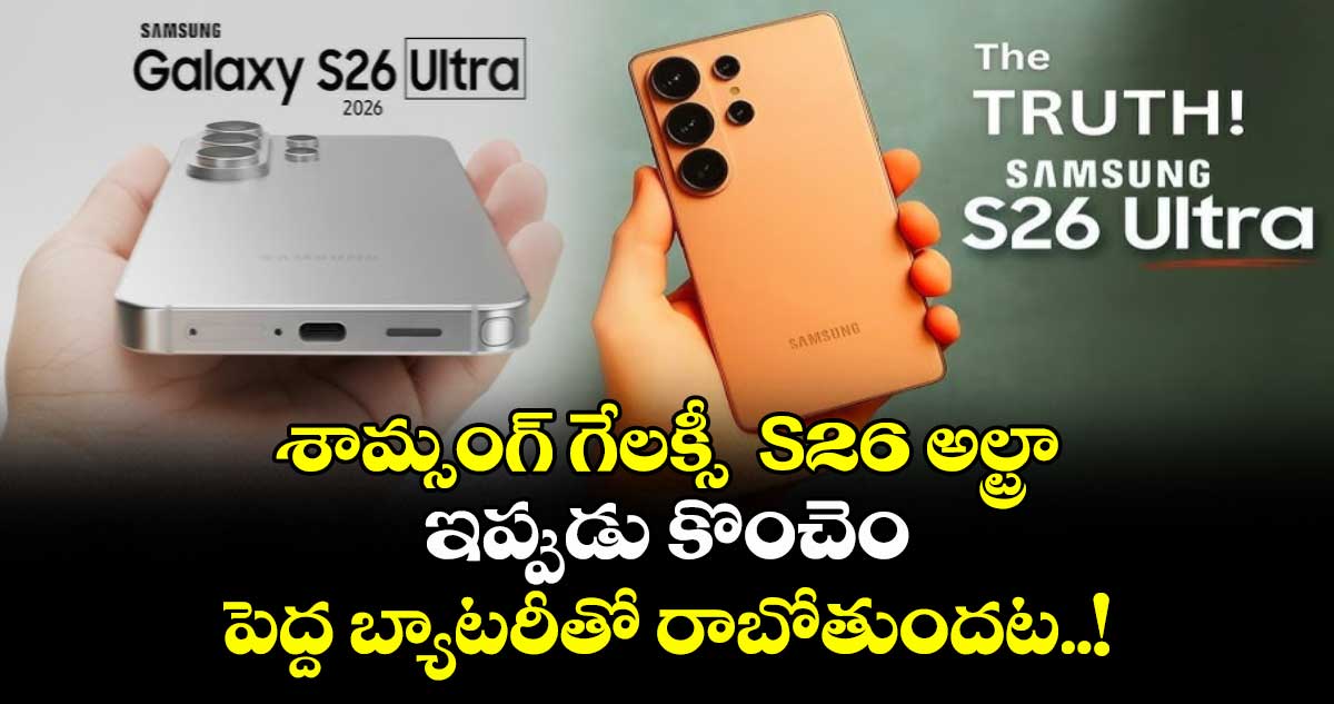శాంసంగ్ గెలాక్సీ  S26 అల్ట్రా : ఇప్పుడు కొంచెం పెద్ద బ్యాటరీతో రాబోతుందట..!