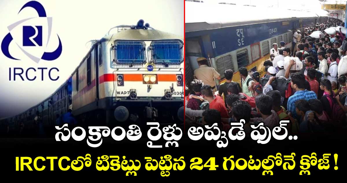 సంక్రాంతి రైళ్లు అప్పుడే ఫుల్.. IRCTCలో టికెట్లు పెట్టిన 24 గంటల్లోనే క్లోజ్ !