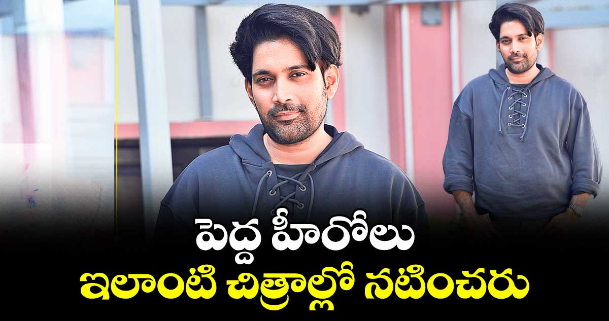 పెద్ద హీరోలు ఇలాంటి చిత్రాల్లో నటించరు