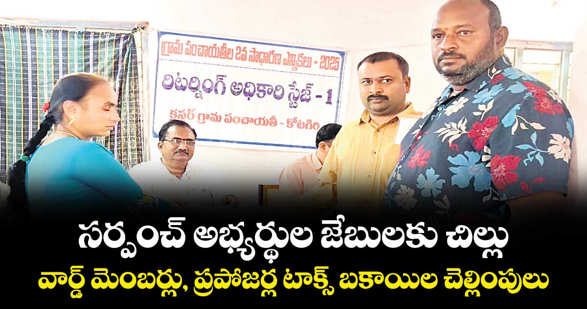 సర్పంచ్ అభ్యర్థుల  జేబులకు చిల్లు..వార్డ్ మెంబర్లు, ప్రపోజర్ల టాక్స్ బకాయిల చెల్లింపులు