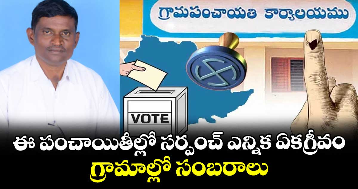ఈ పంచాయితీల్లో సర్పంచ్ ఎన్నిక ఏకగ్రీవం.. గ్రామాల్లో సంబరాలు.. 