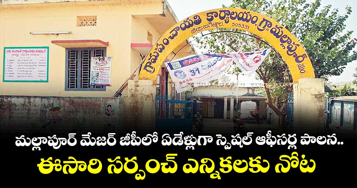 మల్లాపూర్‌‌‌‌‌‌‌‌ మేజర్‌‌‌‌‌‌‌‌ జీపీలో ఏడేళ్లుగా స్పెషల్ ఆఫీసర్ల పాలన..ఈసారి సర్పంచ్‌‌ ఎన్నికలకు నోటిఫికేషన్‌‌