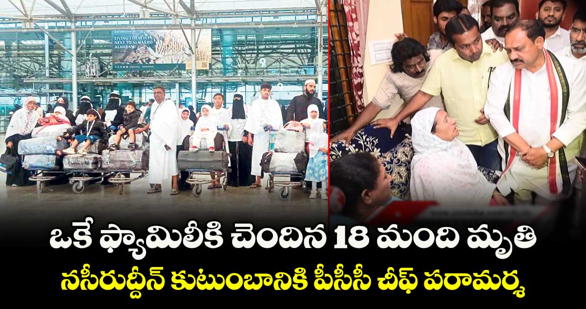 ఒకే ఫ్యామిలీకి చెందిన 18 మంది మృతి..నసీరుద్దీన్ కుటుంబానికి  పీసీసీ చీఫ్  పరామర్శ