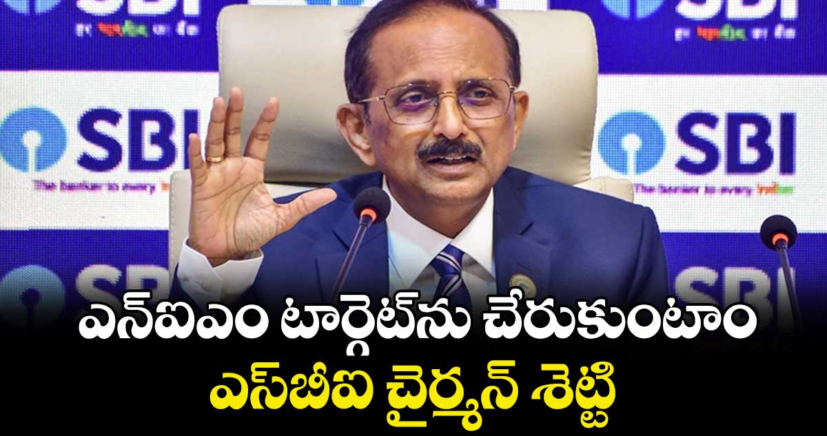 ఎన్ఐఎం టార్గెట్ను చేరుకుంటాం.. ఎస్బీఐ చైర్మన్  శెట్టి