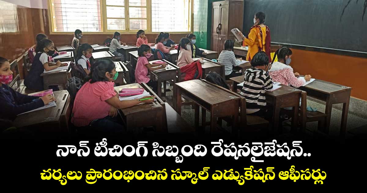 నాన్ టీచింగ్ సిబ్బంది రేషనలైజేషన్..చర్యలు ప్రారంభించిన స్కూల్ ఎడ్యుకేషన్ ఆఫీసర్లు 