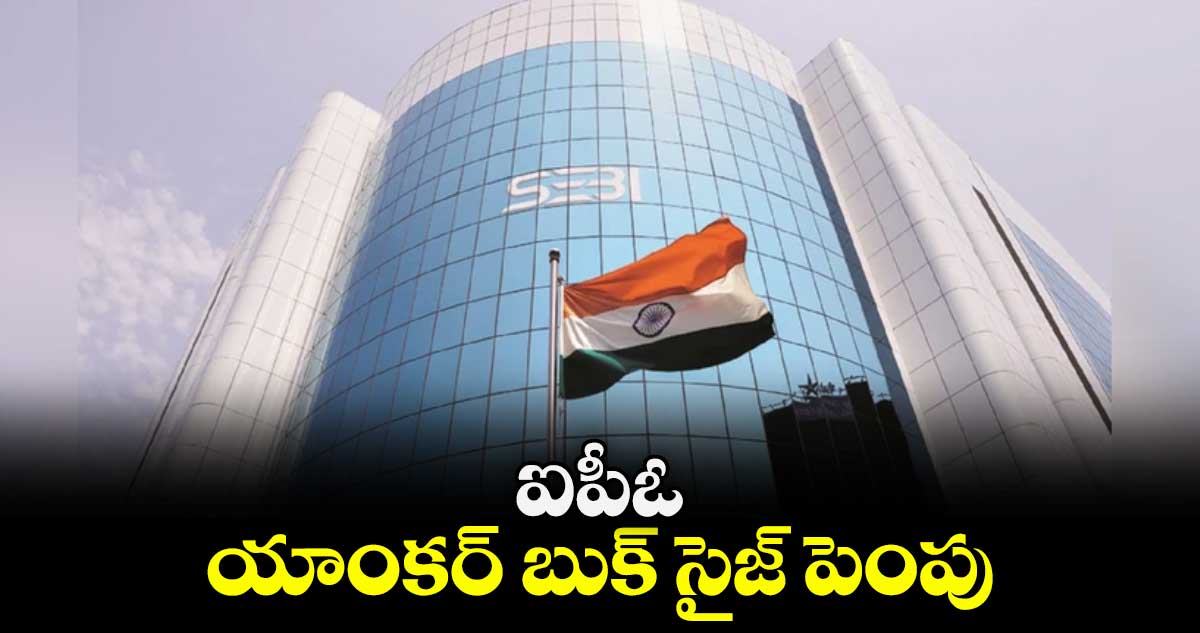 ఐపీఓ యాంకర్ బుక్ సైజ్ పెంపు