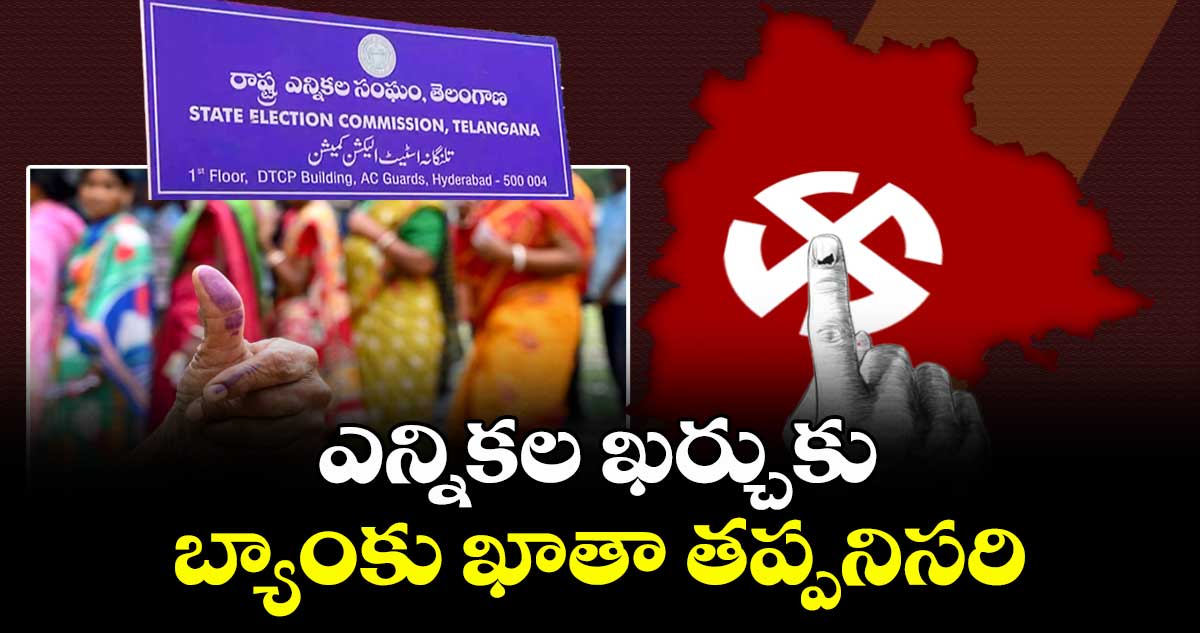 ఎన్నికల ఖర్చుకు బ్యాంకు ఖాతా తప్పనిసరి : ఎస్ఈసీ
