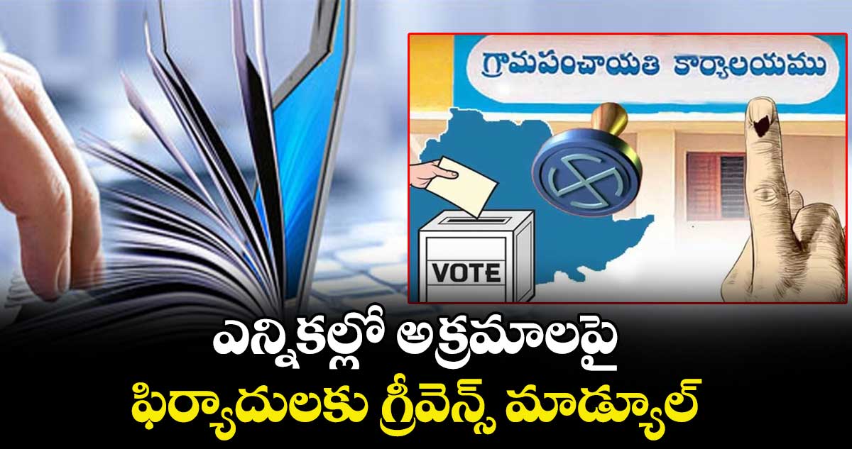ఎన్నికల్లో అక్రమాలపై ఫిర్యాదులకు  గ్రీవెన్స్ మాడ్యూల్