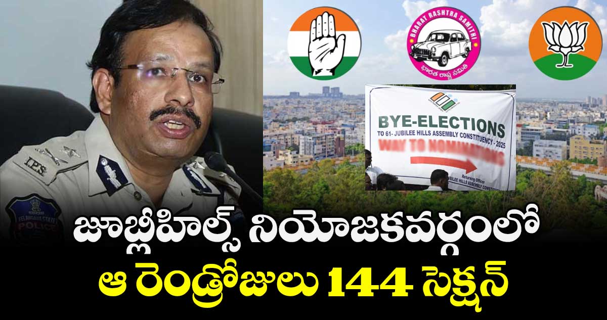 జూబ్లీహిల్స్ నియోజకవర్గంలో ఆ రెండ్రోజులు 144 సెక్షన్