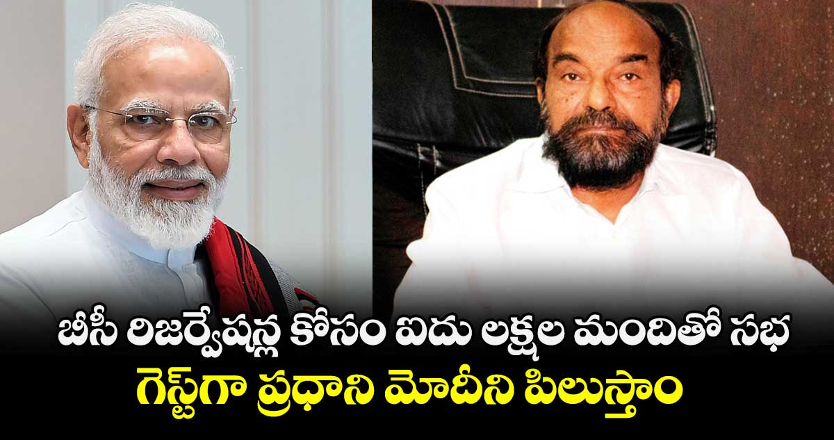 బీసీ రిజర్వేషన్ల కోసం ఐదు లక్షల మందితో సభ ..గెస్ట్గా ప్రధాని మోదీని పిలుస్తాం..ఆర్.కృష్ణయ్య