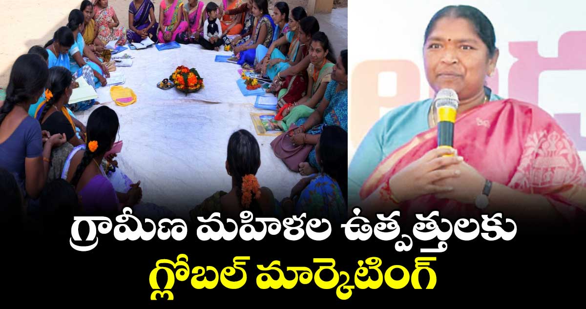గ్రామీణ మహిళల ఉత్పత్తులకు గ్లోబల్ మార్కెటింగ్ : మంత్రి సీతక్క