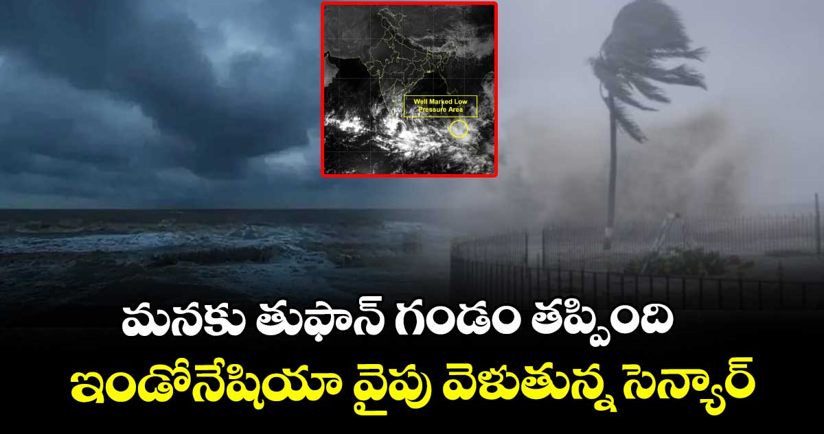 మనకు తుఫాన్ గండం తప్పింది : ఇండోనేషియా వైపు వెళుతున్న సెన్యార్