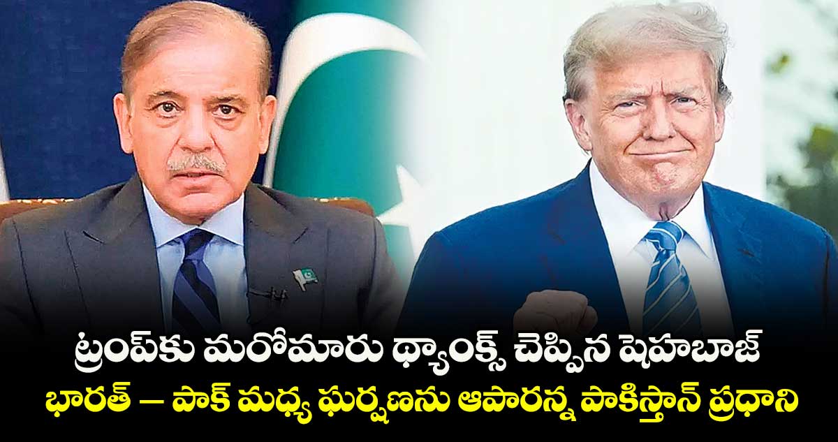 ట్రంప్⁭కు మరోమారు థ్యాంక్స్ చెప్పిన షెహబాజ్.. భారత్ – పాక్ మధ్య ఘర్షణను ఆపారన్న పాకిస్తాన్ ప్రధాని