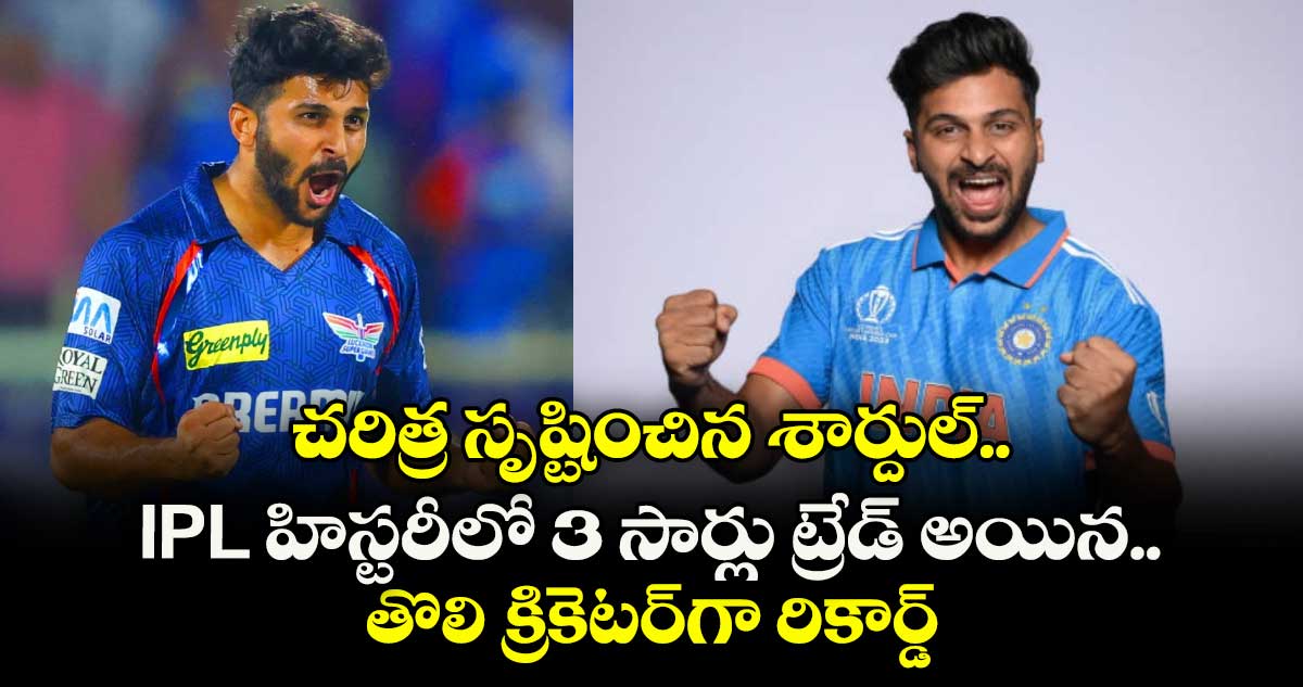 చరిత్ర సృష్టించిన శార్దుల్.. IPL హిస్టరీలో 3 సార్లు ట్రేడ్ అయిన తొలి క్రికెటర్‌గా రికార్డ్