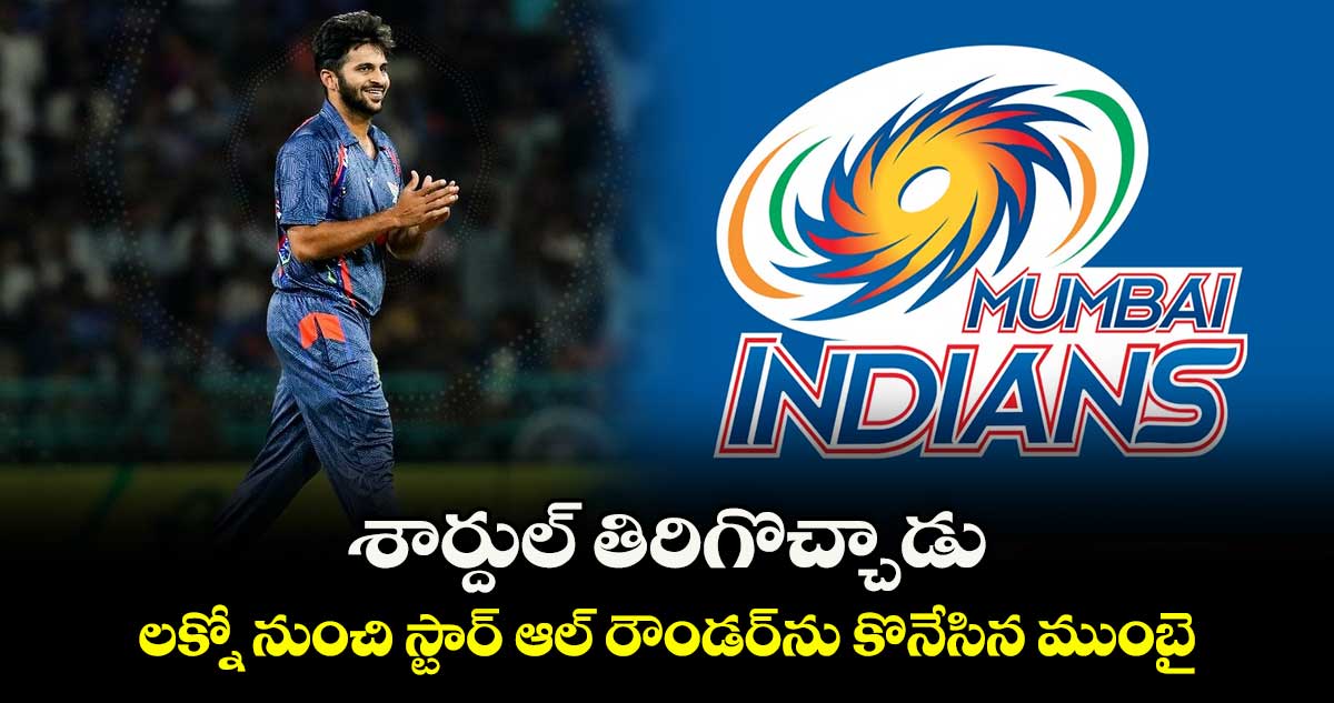 శార్దుల్ తిరిగొచ్చాడు: లక్నో నుంచి స్టార్ ఆల్ రౌండర్‎ను కొనేసిన ముంబై 